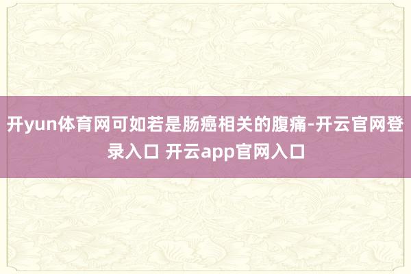 开yun体育网可如若是肠癌相关的腹痛-开云官网登录入口 开云app官网入口