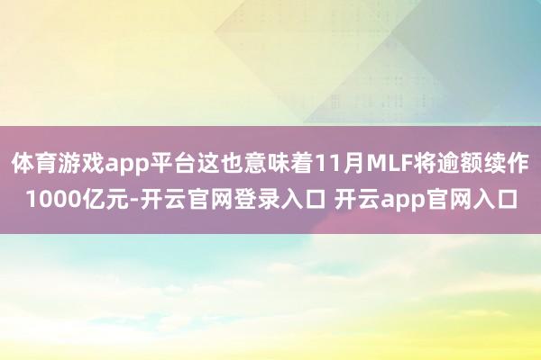 体育游戏app平台这也意味着11月MLF将逾额续作1000亿元-开云官网登录入口 开云app官网入口