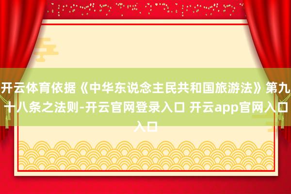 开云体育依据《中华东说念主民共和国旅游法》第九十八条之法则-开云官网登录入口 开云app官网入口