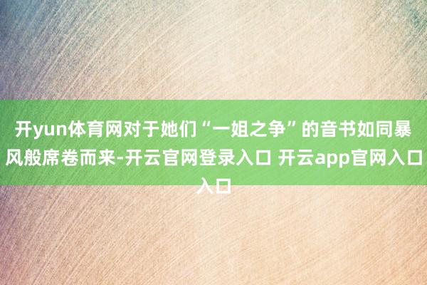 开yun体育网对于她们“一姐之争”的音书如同暴风般席卷而来-开云官网登录入口 开云app官网入口