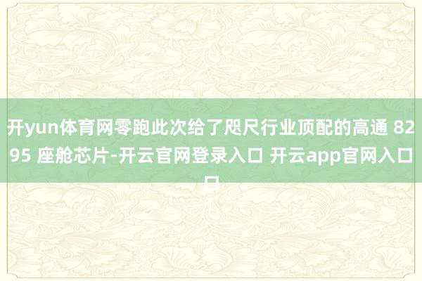 开yun体育网零跑此次给了咫尺行业顶配的高通 8295 座舱芯片-开云官网登录入口 开云app官网入口