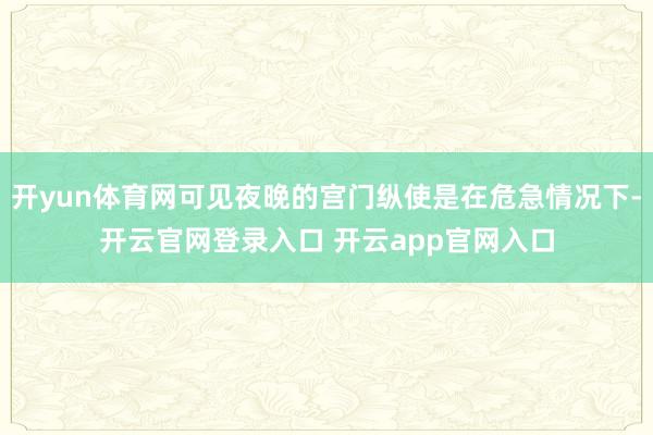 开yun体育网可见夜晚的宫门纵使是在危急情况下-开云官网登录入口 开云app官网入口