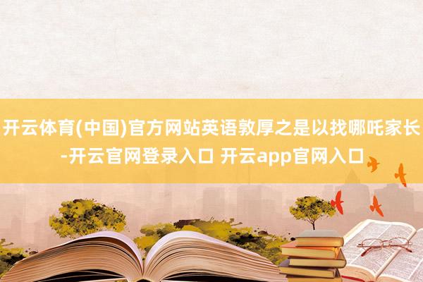 开云体育(中国)官方网站英语敦厚之是以找哪吒家长-开云官网登录入口 开云app官网入口