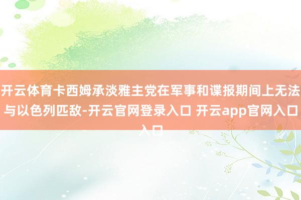 开云体育卡西姆承淡雅主党在军事和谍报期间上无法与以色列匹敌-开云官网登录入口 开云app官网入口