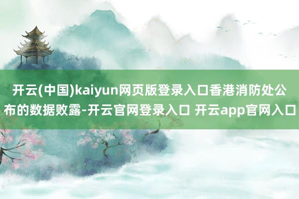 开云(中国)kaiyun网页版登录入口香港消防处公布的数据败露-开云官网登录入口 开云app官网入口