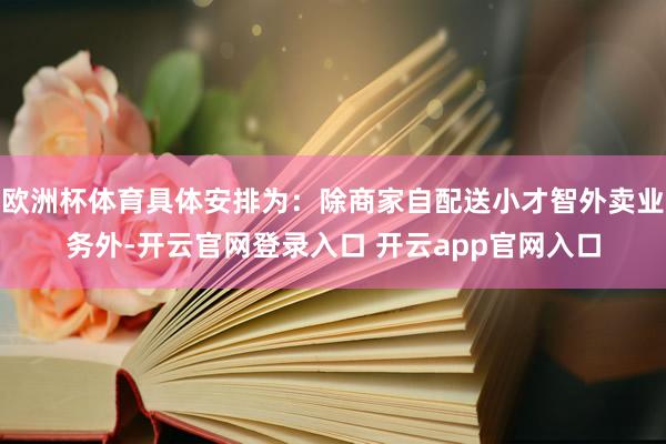 欧洲杯体育具体安排为:除商家自配送小才智外卖业务外-开云官网登录入口 开云app官网入口