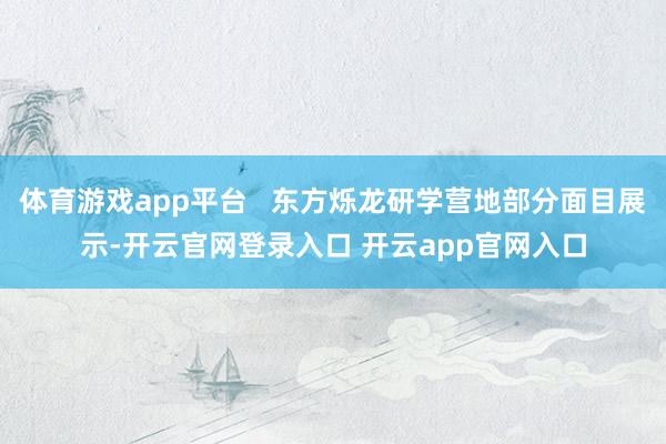 体育游戏app平台 东方烁龙研学营地部分面目展示-开云官网登录入口 开云app官网入口