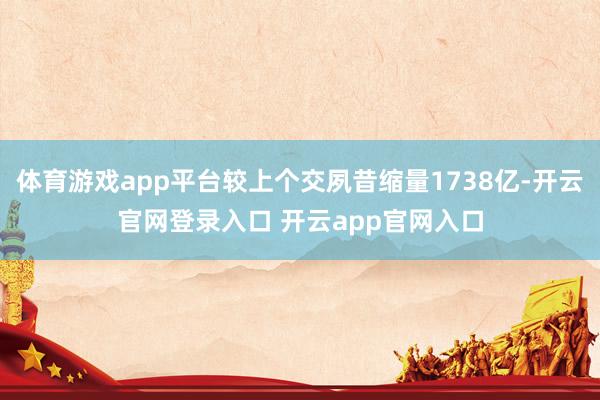 体育游戏app平台较上个交夙昔缩量1738亿-开云官网登录入口 开云app官网入口