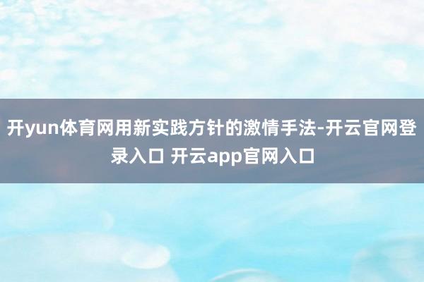 开yun体育网用新实践方针的激情手法-开云官网登录入口 开云app官网入口