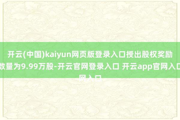 开云(中国)kaiyun网页版登录入口授出股权奖励数量为9.99万股-开云官网登录入口 开云app官网入口