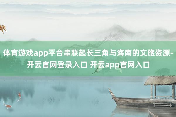 体育游戏app平台串联起长三角与海南的文旅资源-开云官网登录入口 开云app官网入口
