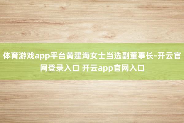 体育游戏app平台黄建海女士当选副董事长-开云官网登录入口 开云app官网入口