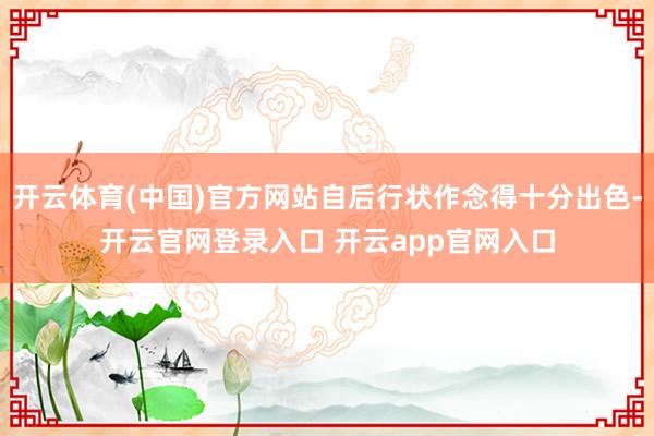 开云体育(中国)官方网站自后行状作念得十分出色-开云官网登录入口 开云app官网入口