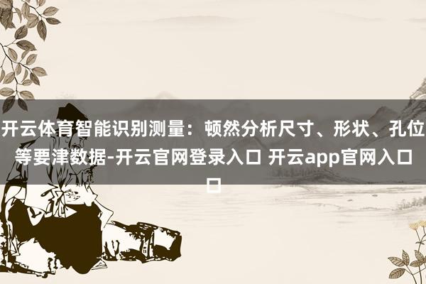 开云体育智能识别测量:顿然分析尺寸、形状、孔位等要津数据-开云官网登录入口 开云app官网入口