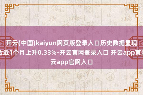 开云(中国)kaiyun网页版登录入口历史数据显现该基金近1个月上升0.33%-开云官网登录入口 开云app官网入口