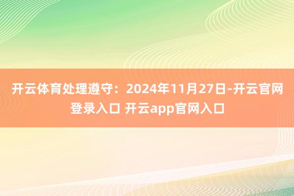 开云体育处理遵守:2024年11月27日-开云官网登录入口 开云app官网入口