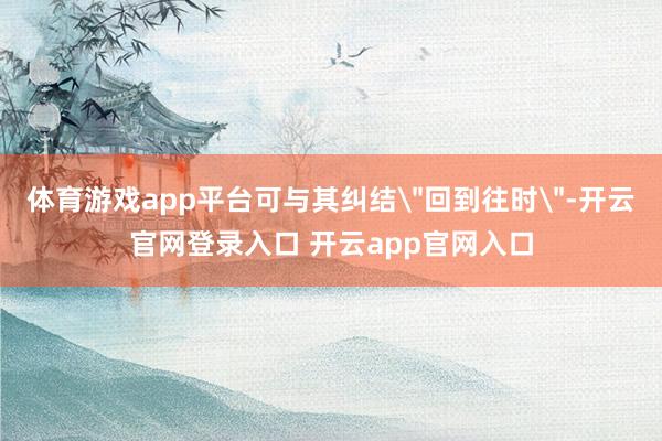 体育游戏app平台可与其纠结