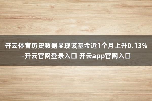 开云体育历史数据显现该基金近1个月上升0.13%-开云官网登录入口 开云app官网入口