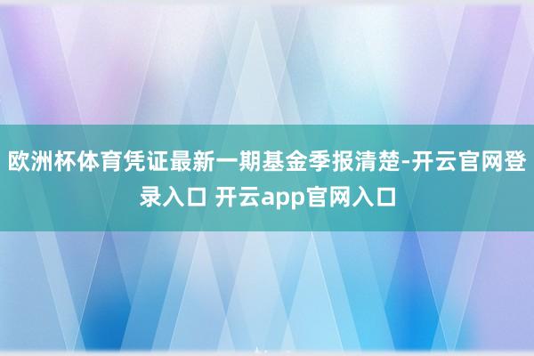 欧洲杯体育凭证最新一期基金季报清楚-开云官网登录入口 开云app官网入口