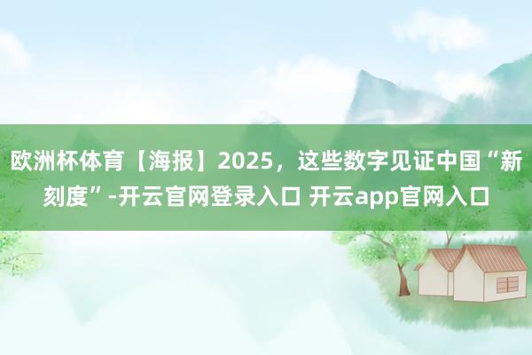 欧洲杯体育【海报】2025，这些数字见证中国“新刻度”-开云官网登录入口 开云app官网入口