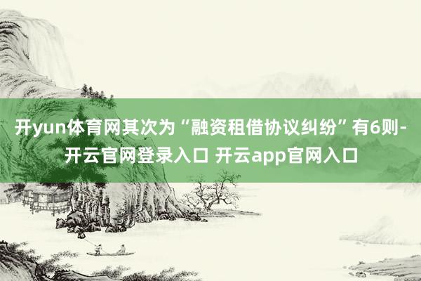 开yun体育网其次为“融资租借协议纠纷”有6则-开云官网登录入口 开云app官网入口