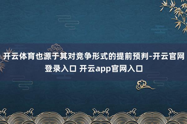 开云体育也源于其对竞争形式的提前预判-开云官网登录入口 开云app官网入口