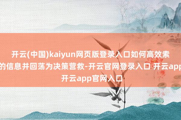 开云(中国)kaiyun网页版登录入口如何高效索求有价值的信息并回荡为决策营救-开云官网登录入口 开云app官网入口