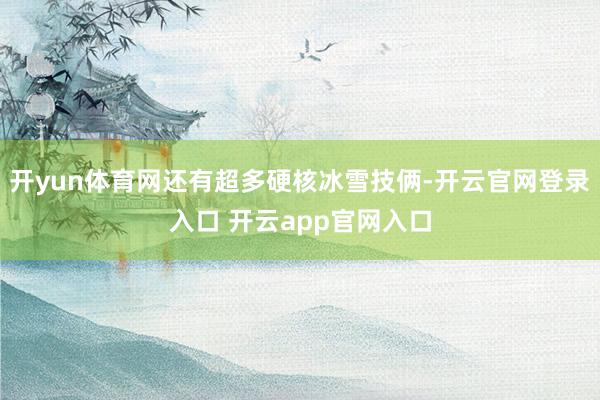 开yun体育网还有超多硬核冰雪技俩-开云官网登录入口 开云app官网入口