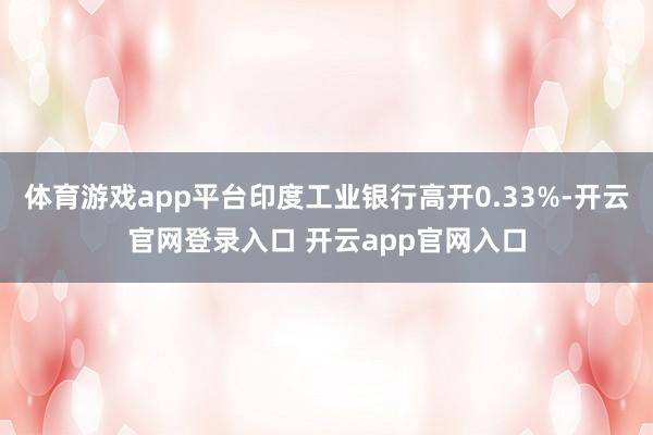体育游戏app平台印度工业银行高开0.33%-开云官网登录入口 开云app官网入口
