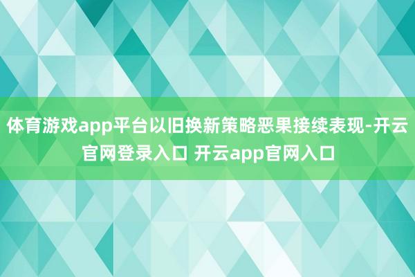 体育游戏app平台以旧换新策略恶果接续表现-开云官网登录入口 开云app官网入口