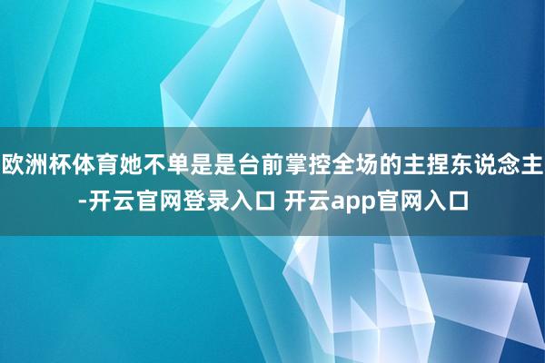 欧洲杯体育她不单是是台前掌控全场的主捏东说念主-开云官网登录入口 开云app官网入口