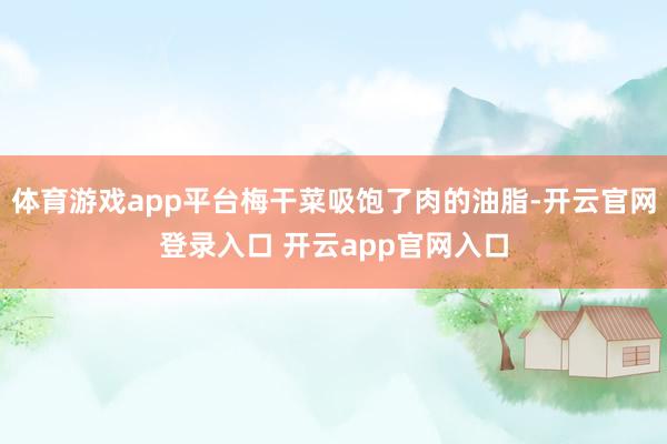 体育游戏app平台梅干菜吸饱了肉的油脂-开云官网登录入口 开云app官网入口