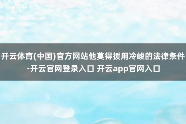 开云体育(中国)官方网站他莫得援用冷峻的法律条件-开云官网登录入口 开云app官网入口