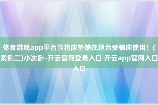 体育游戏app平台能将床垫铺在地台受骗床使用！(案例二)小次卧-开云官网登录入口 开云app官网入口