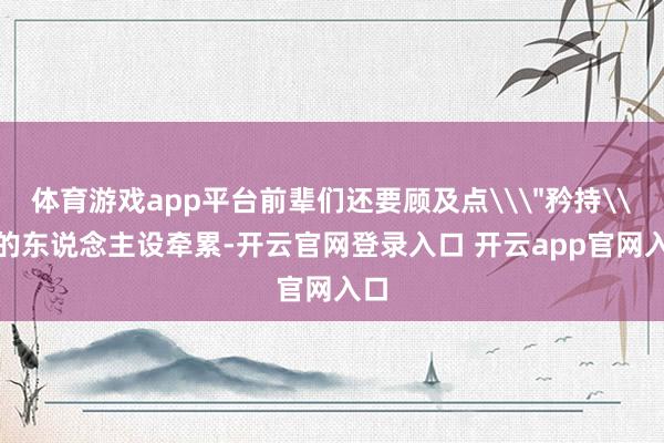 体育游戏app平台前辈们还要顾及点\