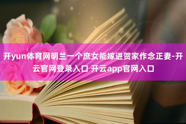 开yun体育网明兰一个庶女能嫁进贺家作念正妻-开云官网登录入口 开云app官网入口