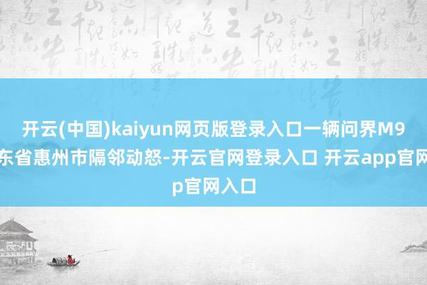 开云(中国)kaiyun网页版登录入口一辆问界M9在广东省惠州市隔邻动怒-开云官网登录入口 开云app官网入口