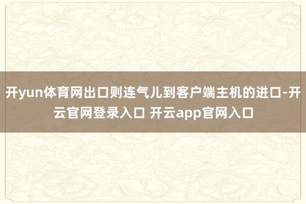 开yun体育网出口则连气儿到客户端主机的进口-开云官网登录入口 开云app官网入口