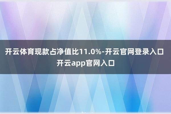 开云体育现款占净值比11.0%-开云官网登录入口 开云app官网入口