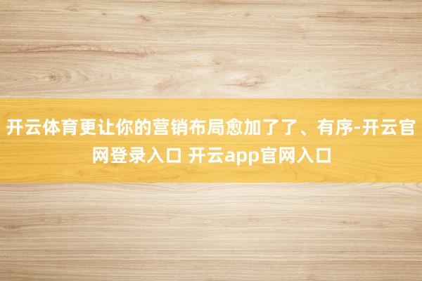 开云体育更让你的营销布局愈加了了、有序-开云官网登录入口 开云app官网入口