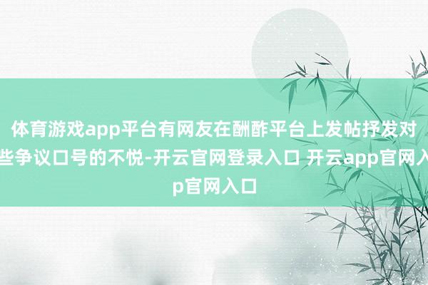 体育游戏app平台有网友在酬酢平台上发帖抒发对这些争议口号的不悦-开云官网登录入口 开云app官网入口