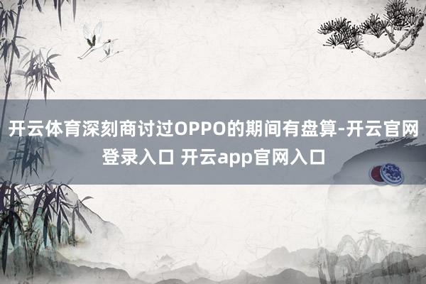 开云体育深刻商讨过OPPO的期间有盘算-开云官网登录入口 开云app官网入口