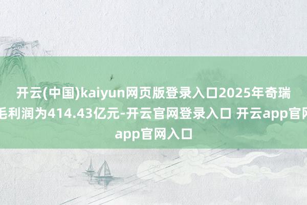 开云(中国)kaiyun网页版登录入口2025年奇瑞汽车毛利润为414.43亿元-开云官网登录入口 开云app官网入口