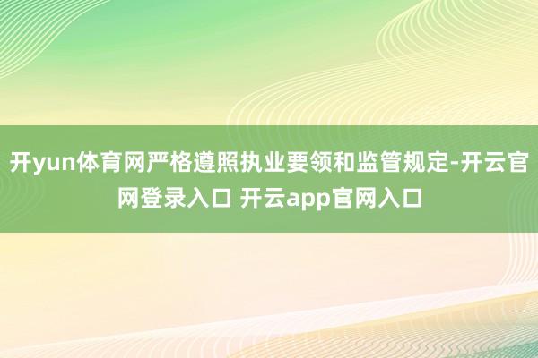 开yun体育网严格遵照执业要领和监管规定-开云官网登录入口 开云app官网入口