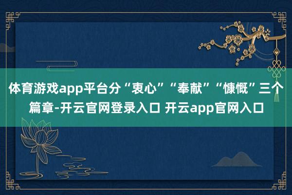 体育游戏app平台分“衷心”“奉献”“慷慨”三个篇章-开云官网登录入口 开云app官网入口