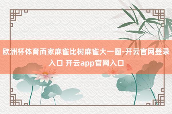 欧洲杯体育而家麻雀比树麻雀大一圈-开云官网登录入口 开云app官网入口