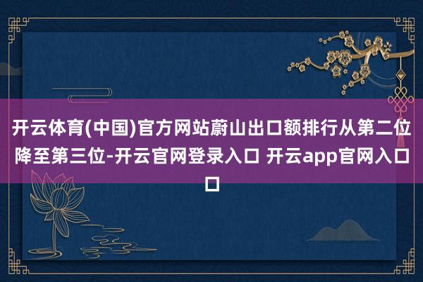 开云体育(中国)官方网站蔚山出口额排行从第二位降至第三位-开云官网登录入口 开云app官网入口