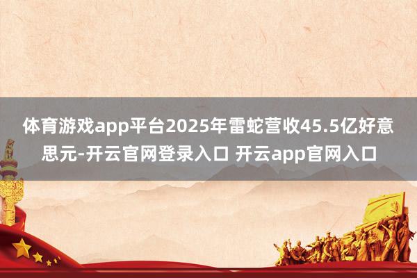 体育游戏app平台2025年雷蛇营收45.5亿好意思元-开云官网登录入口 开云app官网入口
