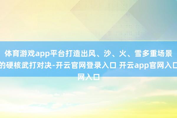 体育游戏app平台打造出风、沙、火、雪多重场景的硬核武打对决-开云官网登录入口 开云app官网入口