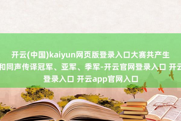 开云(中国)kaiyun网页版登录入口大赛共产生英语轮换传译和同声传译冠军、亚军、季军-开云官网登录入口 开云app官网入口